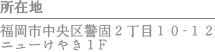 所在地　福岡市中央区警固2丁目10-12 ニューケヤキ1F